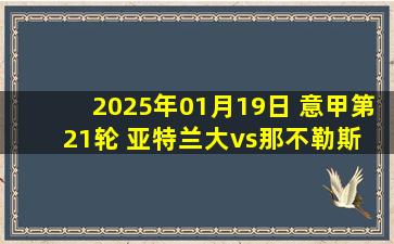 2025年01月19日 意甲第21轮 亚特兰大vs那不勒斯 全场录像